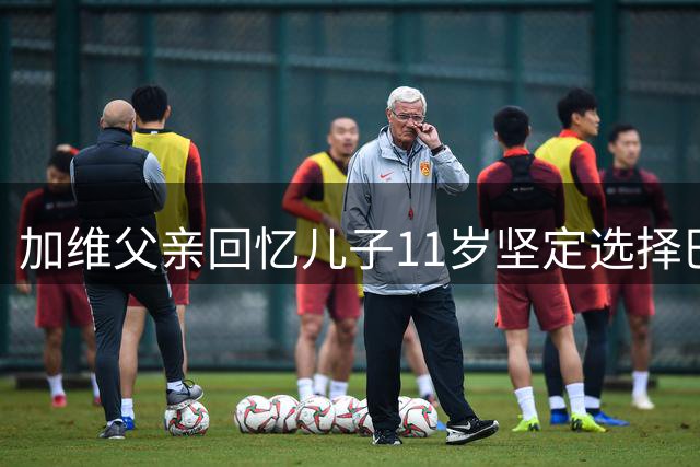加维父亲回忆儿子11岁坚定选择巴萨之路