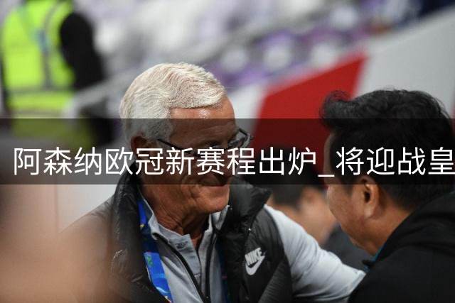 阿森纳欧冠新赛程出炉 将迎战皇马拜仁等八支劲旅